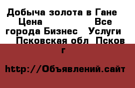 Добыча золота в Гане › Цена ­ 1 000 000 - Все города Бизнес » Услуги   . Псковская обл.,Псков г.